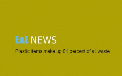 E&E NEWS plastic makes up 81 of trash