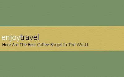 enjoy travel Here Are the Best Coffee Shops in the World